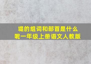 堤的组词和部首是什么呢一年级上册语文人教版