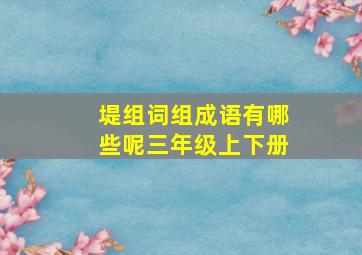 堤组词组成语有哪些呢三年级上下册