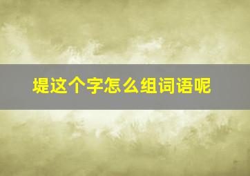 堤这个字怎么组词语呢