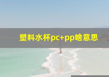 塑料水杯pc+pp啥意思