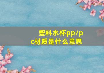 塑料水杯pp/pc材质是什么意思