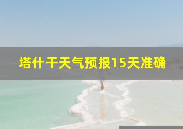 塔什干天气预报15天准确