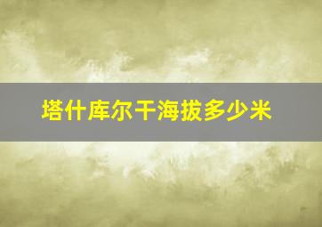 塔什库尔干海拔多少米