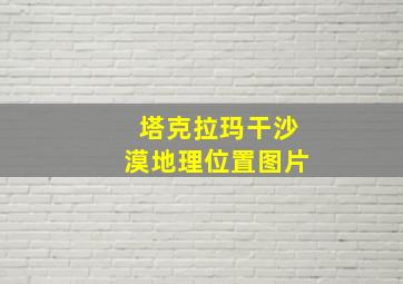 塔克拉玛干沙漠地理位置图片