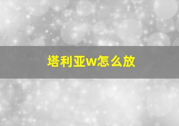 塔利亚w怎么放