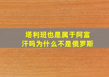 塔利班也是属于阿富汗吗为什么不是俄罗斯