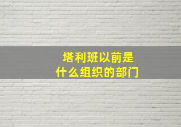 塔利班以前是什么组织的部门