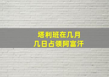 塔利班在几月几日占领阿富汗