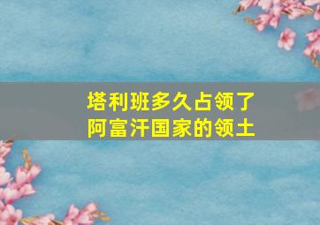 塔利班多久占领了阿富汗国家的领土