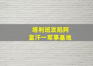 塔利班攻陷阿富汗一军事基地