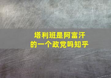 塔利班是阿富汗的一个政党吗知乎