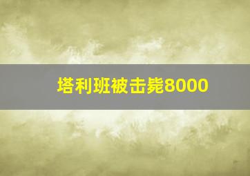 塔利班被击毙8000