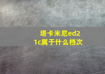 塔卡米尼ed21c属于什么档次