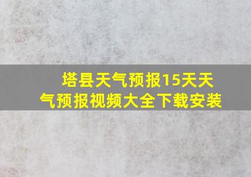 塔县天气预报15天天气预报视频大全下载安装