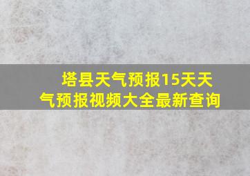 塔县天气预报15天天气预报视频大全最新查询