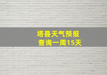 塔县天气预报查询一周15天