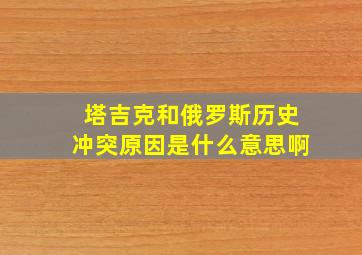 塔吉克和俄罗斯历史冲突原因是什么意思啊