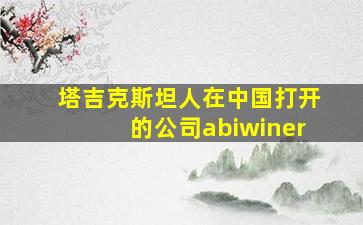 塔吉克斯坦人在中国打开的公司abiwiner