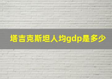 塔吉克斯坦人均gdp是多少