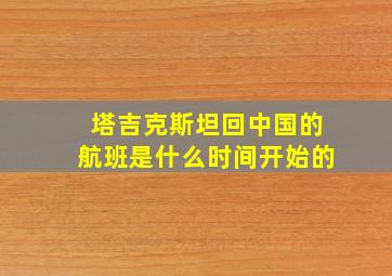 塔吉克斯坦回中国的航班是什么时间开始的