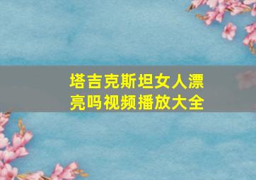 塔吉克斯坦女人漂亮吗视频播放大全