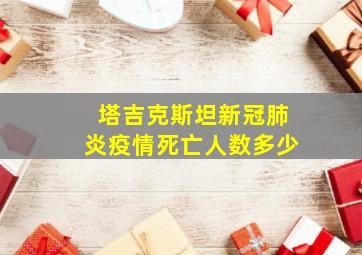 塔吉克斯坦新冠肺炎疫情死亡人数多少