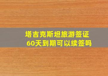 塔吉克斯坦旅游签证60天到期可以续签吗