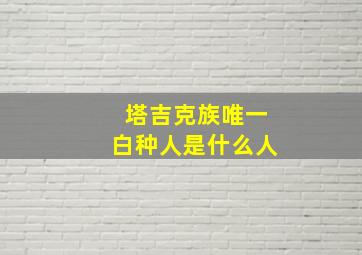 塔吉克族唯一白种人是什么人