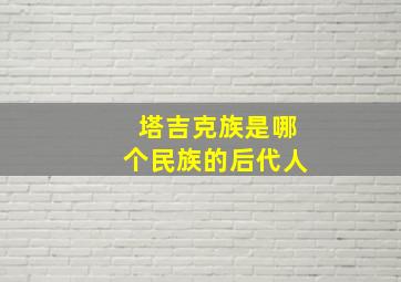 塔吉克族是哪个民族的后代人