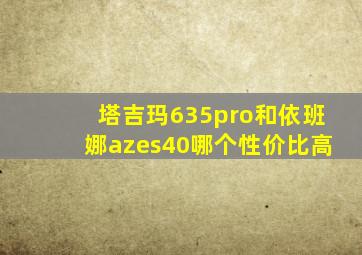 塔吉玛635pro和依班娜azes40哪个性价比高