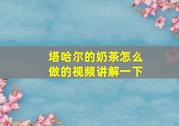 塔哈尔的奶茶怎么做的视频讲解一下