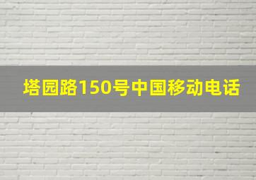 塔园路150号中国移动电话