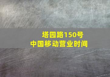 塔园路150号中国移动营业时间