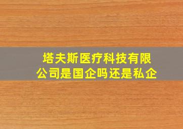 塔夫斯医疗科技有限公司是国企吗还是私企