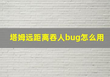 塔姆远距离吞人bug怎么用