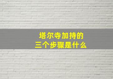 塔尔寺加持的三个步骤是什么