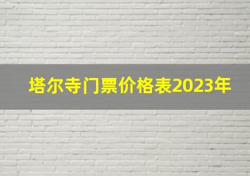 塔尔寺门票价格表2023年