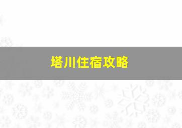 塔川住宿攻略