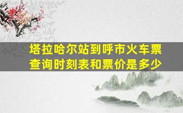 塔拉哈尔站到呼市火车票查询时刻表和票价是多少