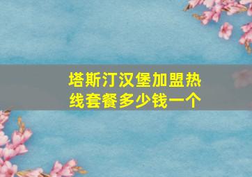 塔斯汀汉堡加盟热线套餐多少钱一个