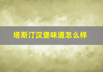 塔斯汀汉堡味道怎么样