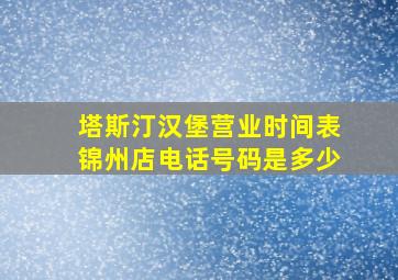 塔斯汀汉堡营业时间表锦州店电话号码是多少