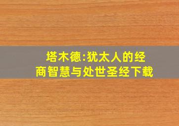 塔木德:犹太人的经商智慧与处世圣经下载