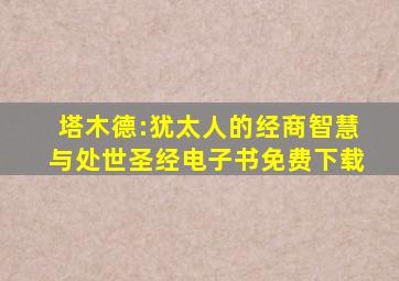 塔木德:犹太人的经商智慧与处世圣经电子书免费下载