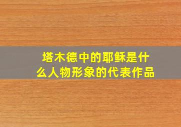 塔木德中的耶稣是什么人物形象的代表作品