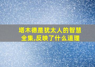 塔木德是犹太人的智慧全集,反映了什么道理