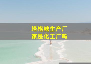 塔格糖生产厂家是化工厂吗