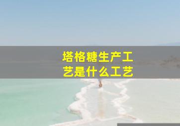 塔格糖生产工艺是什么工艺