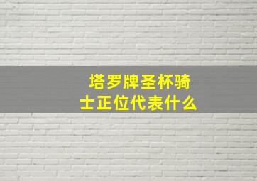 塔罗牌圣杯骑士正位代表什么