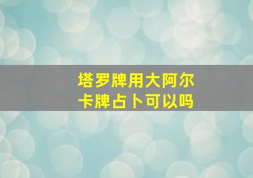 塔罗牌用大阿尔卡牌占卜可以吗